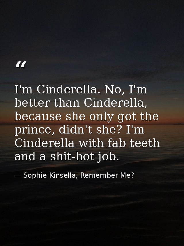 I'm Cinderella. No, I'm better than Cinderella, because she only got the prince, didn't she? I'm Cinderella with fab tee — Sophie Kinsella, Remember Me?