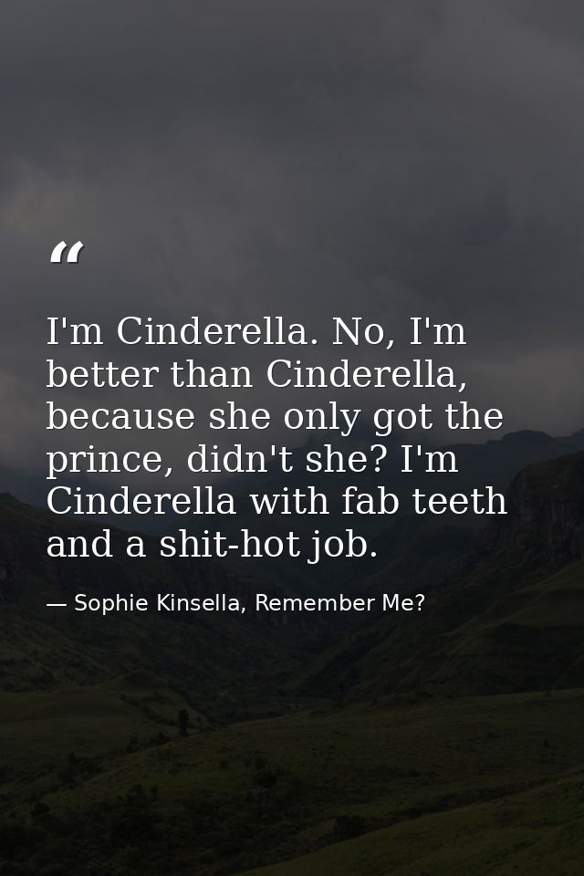 I'm Cinderella. No, I'm better than Cinderella, because she only got the prince, didn't she? I'm Cinderella with fab tee — Sophie Kinsella, Remember Me?