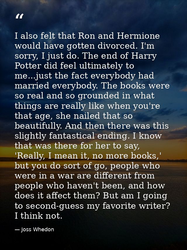 I also felt that Ron and Hermione would have gotten divorced. I'm sorry, I just do. The end of Harry Potter did feel ult — Joss Whedon