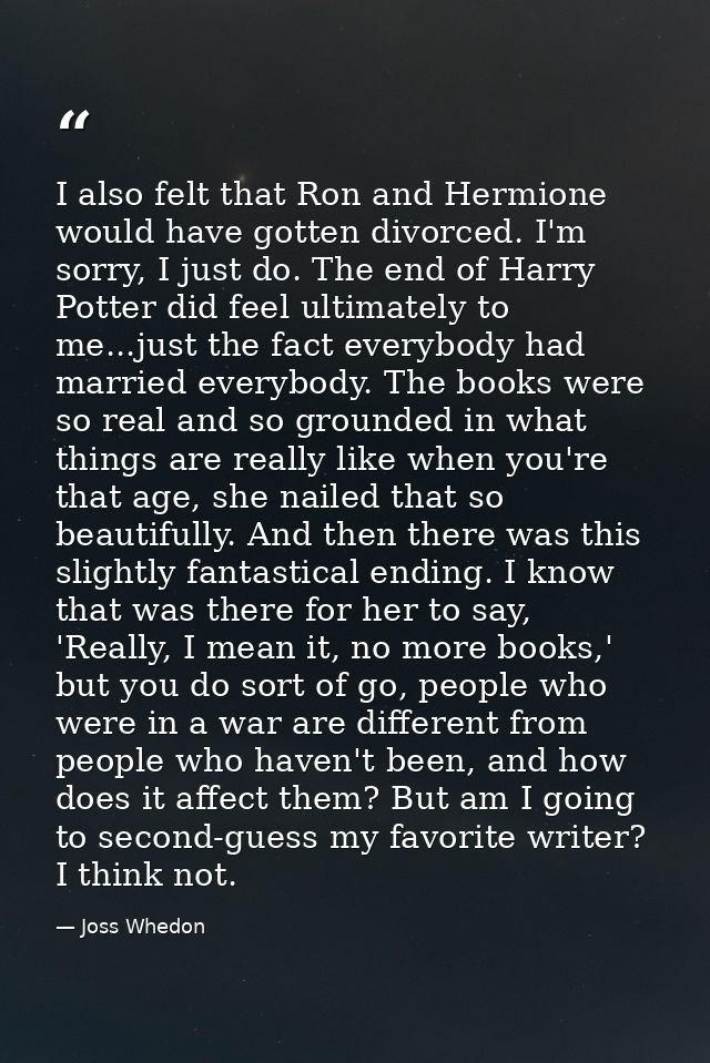 I also felt that Ron and Hermione would have gotten divorced. I'm sorry, I just do. The end of Harry Potter did feel ult — Joss Whedon