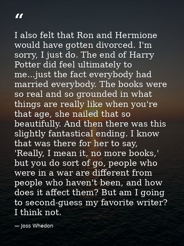 I also felt that Ron and Hermione would have gotten divorced. I'm sorry, I just do. The end of Harry Potter did feel ult — Joss Whedon