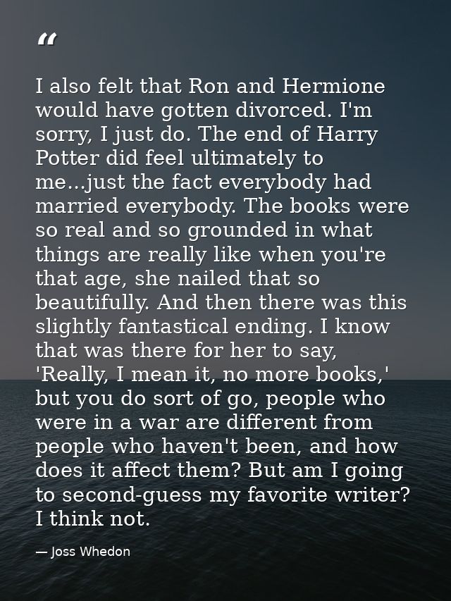 I also felt that Ron and Hermione would have gotten divorced. I'm sorry, I just do. The end of Harry Potter did feel ult — Joss Whedon
