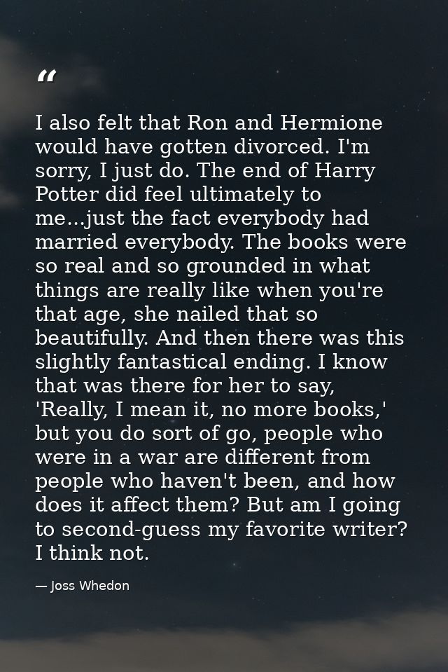I also felt that Ron and Hermione would have gotten divorced. I'm sorry, I just do. The end of Harry Potter did feel ult — Joss Whedon