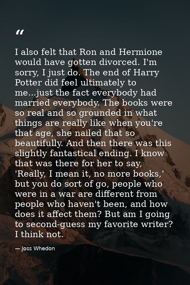 I also felt that Ron and Hermione would have gotten divorced. I'm sorry, I just do. The end of Harry Potter did feel ult — Joss Whedon
