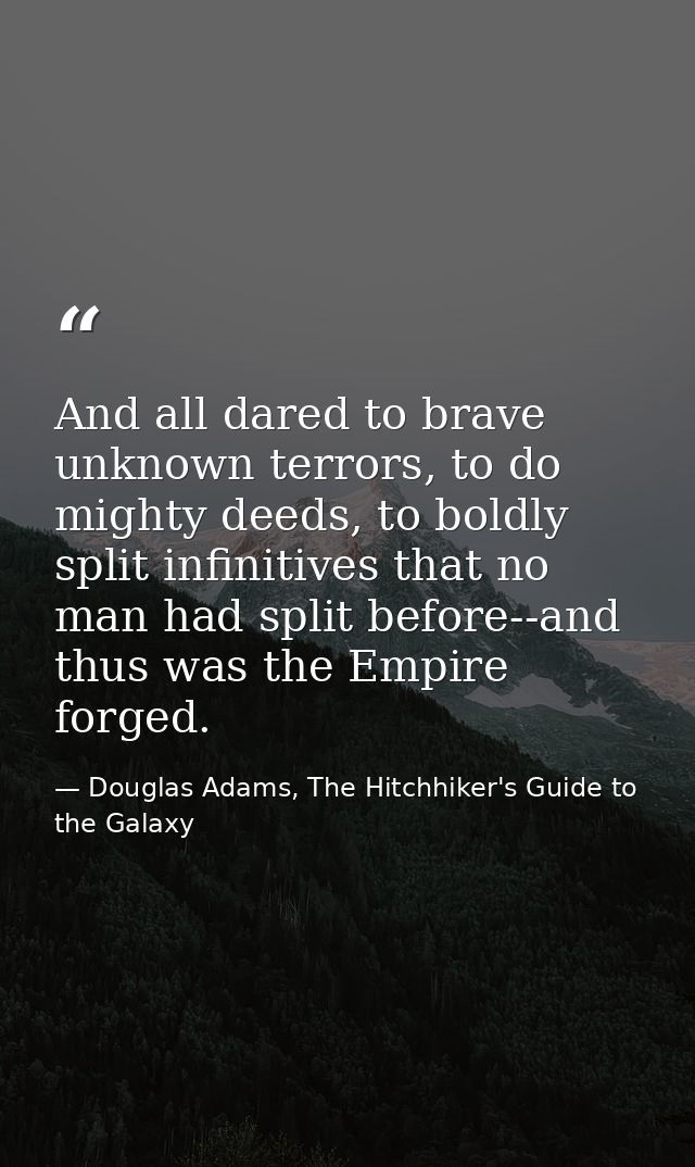 And all dared to brave unknown terrors, to do mighty deeds, to boldly split infinitives that no man had split before--an — Douglas Adams, The Hitchhiker's Guide to the Galaxy