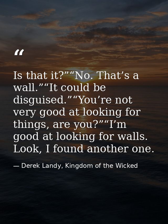 Is that it?”“No. That’s a wall.”“It could be disguised.”“You’re not very good at looking for things, are you?”“I’m good  — Derek Landy, Kingdom of the Wicked
