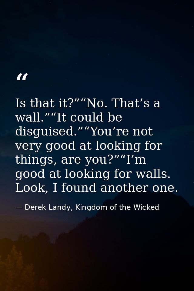 Is that it?”“No. That’s a wall.”“It could be disguised.”“You’re not very good at looking for things, are you?”“I’m good  — Derek Landy, Kingdom of the Wicked