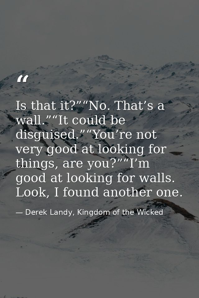 Is that it?”“No. That’s a wall.”“It could be disguised.”“You’re not very good at looking for things, are you?”“I’m good  — Derek Landy, Kingdom of the Wicked