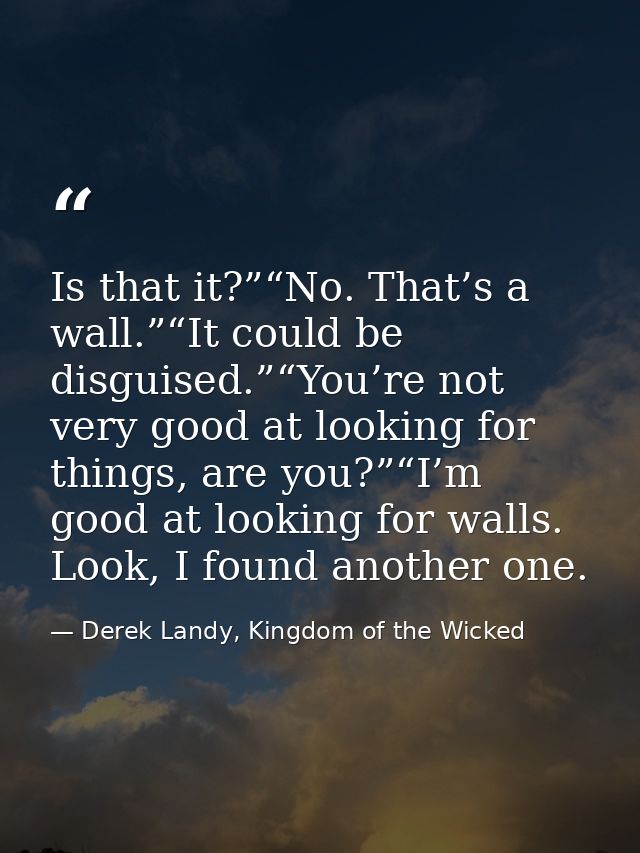 Is that it?”“No. That’s a wall.”“It could be disguised.”“You’re not very good at looking for things, are you?”“I’m good  — Derek Landy, Kingdom of the Wicked
