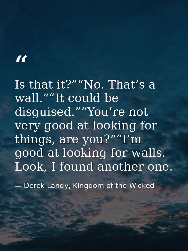 Is that it?”“No. That’s a wall.”“It could be disguised.”“You’re not very good at looking for things, are you?”“I’m good  — Derek Landy, Kingdom of the Wicked