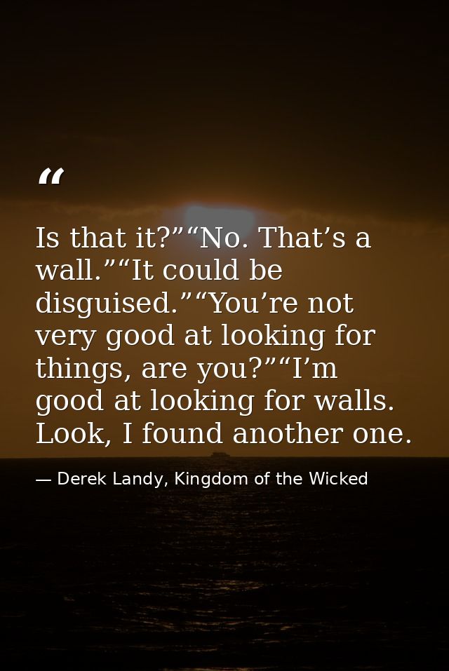 Is that it?”“No. That’s a wall.”“It could be disguised.”“You’re not very good at looking for things, are you?”“I’m good  — Derek Landy, Kingdom of the Wicked