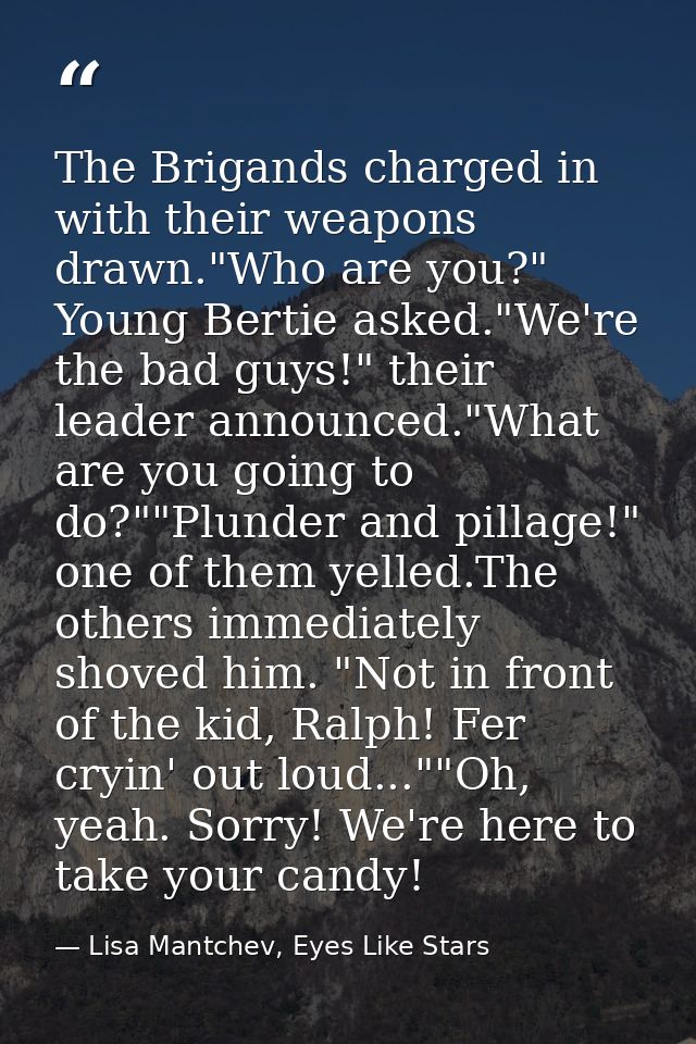 The Brigands charged in with their weapons drawn."Who are you?" Young Bertie asked."We're the bad guys!" their leader an — Lisa Mantchev, Eyes Like Stars