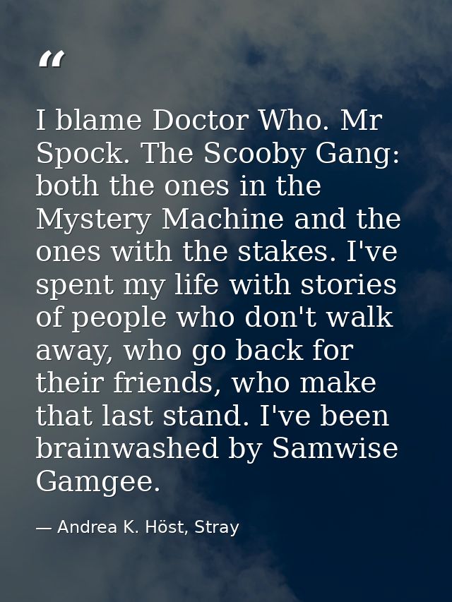 I blame Doctor Who. Mr Spock. The Scooby Gang: both the ones in the Mystery Machine and the ones with the stakes. I've s — Andrea K. Höst, Stray