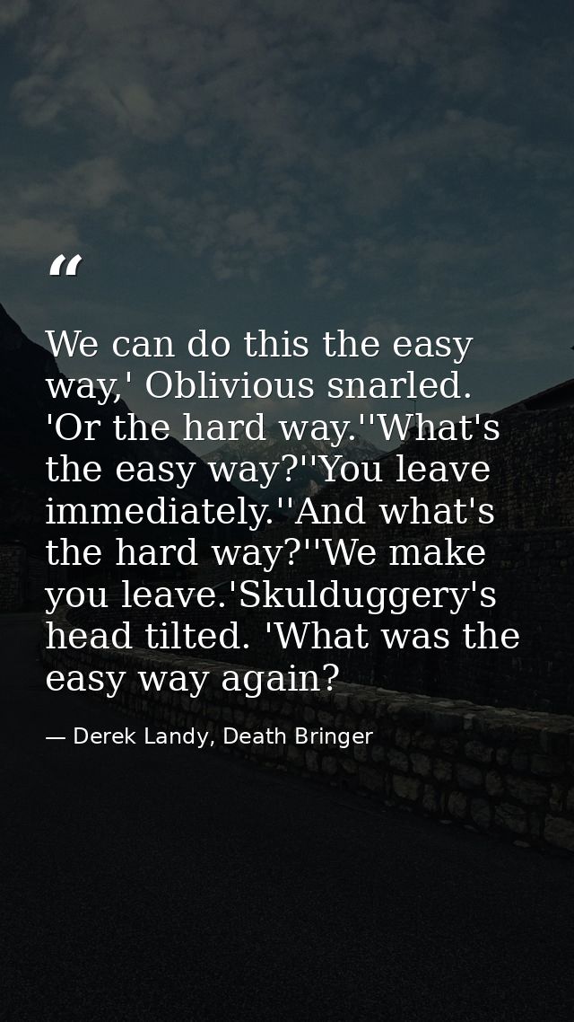 We can do this the easy way,' Oblivious snarled. 'Or the hard way.''What's the easy way?''You leave immediately.''And wh — Derek Landy, Death Bringer