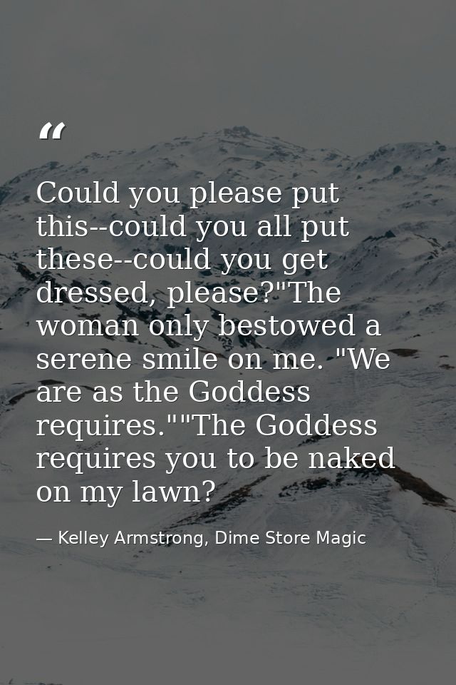 Could you please put this--could you all put these--could you get dressed, please?"The woman only bestowed a serene smil — Kelley Armstrong, Dime Store Magic