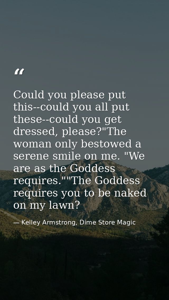 Could you please put this--could you all put these--could you get dressed, please?"The woman only bestowed a serene smil — Kelley Armstrong, Dime Store Magic