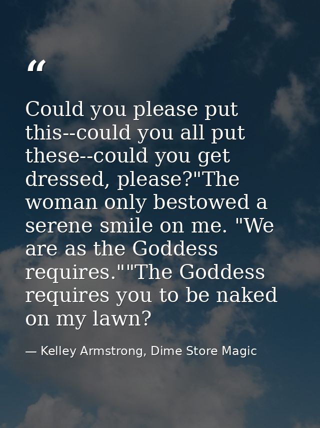 Could you please put this--could you all put these--could you get dressed, please?"The woman only bestowed a serene smil — Kelley Armstrong, Dime Store Magic