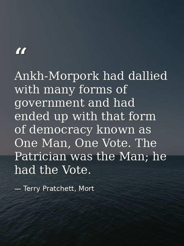 Ankh-Morpork had dallied with many forms of government and had ended up with that form of democracy known as One Man, On — Terry Pratchett, Mort