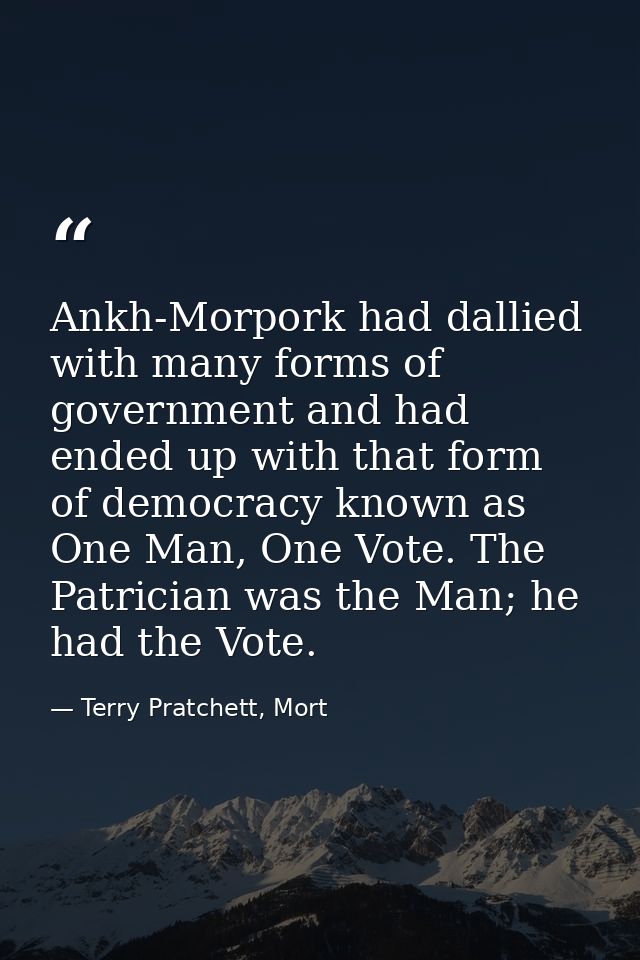 Ankh-Morpork had dallied with many forms of government and had ended up with that form of democracy known as One Man, On — Terry Pratchett, Mort