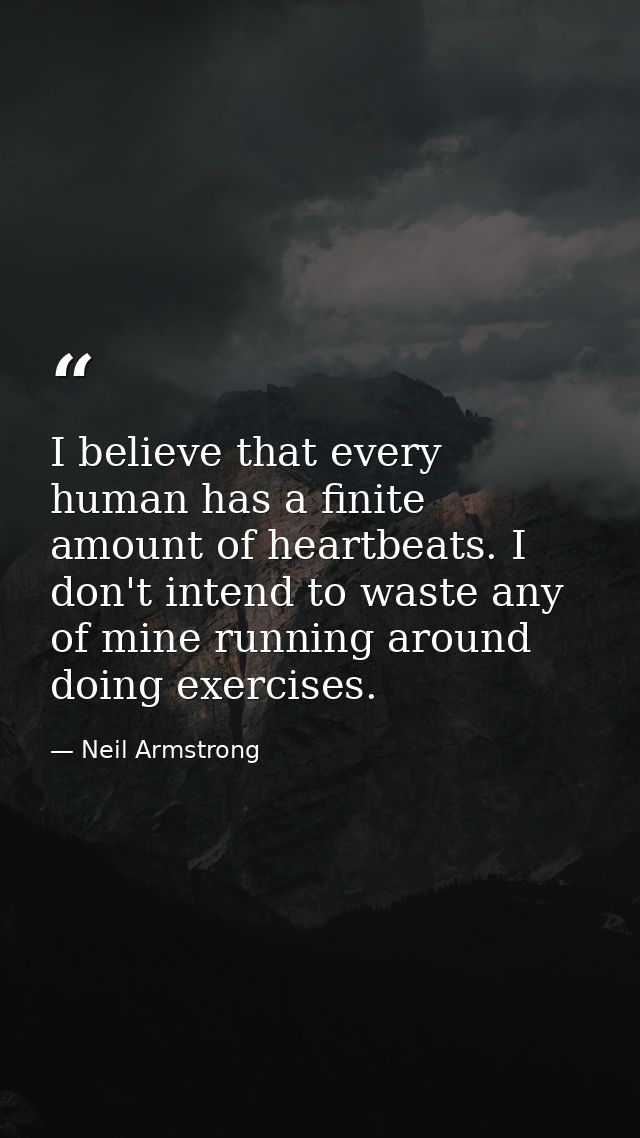 I believe that every human has a finite amount of heartbeats. I don't intend to waste any of mine running around doing e — Neil Armstrong