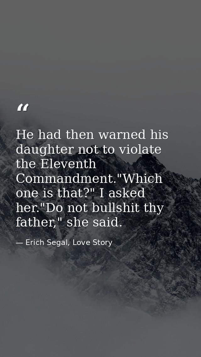 He had then warned his daughter not to violate the Eleventh Commandment."Which one is that?" I asked her."Do not bullshi — Erich Segal, Love Story