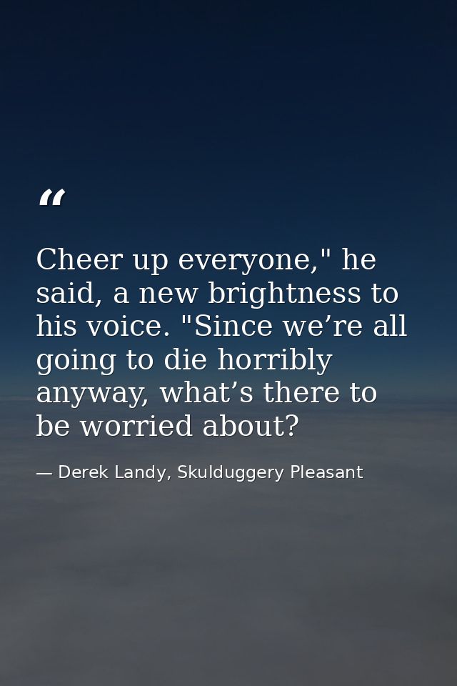 Cheer up everyone," he said, a new brightness to his voice. "Since we’re all going to die horribly anyway, what’s there  — Derek Landy, Skulduggery Pleasant