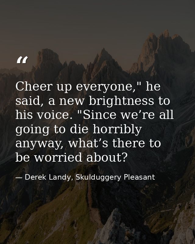 Cheer up everyone," he said, a new brightness to his voice. "Since we’re all going to die horribly anyway, what’s there  — Derek Landy, Skulduggery Pleasant