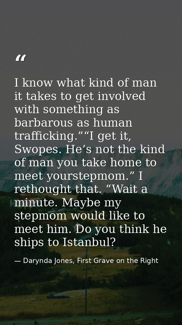 I know what kind of man it takes to get involved with something as barbarous as human trafficking.”“I get it, Swopes. He — Darynda Jones, First Grave on the Right