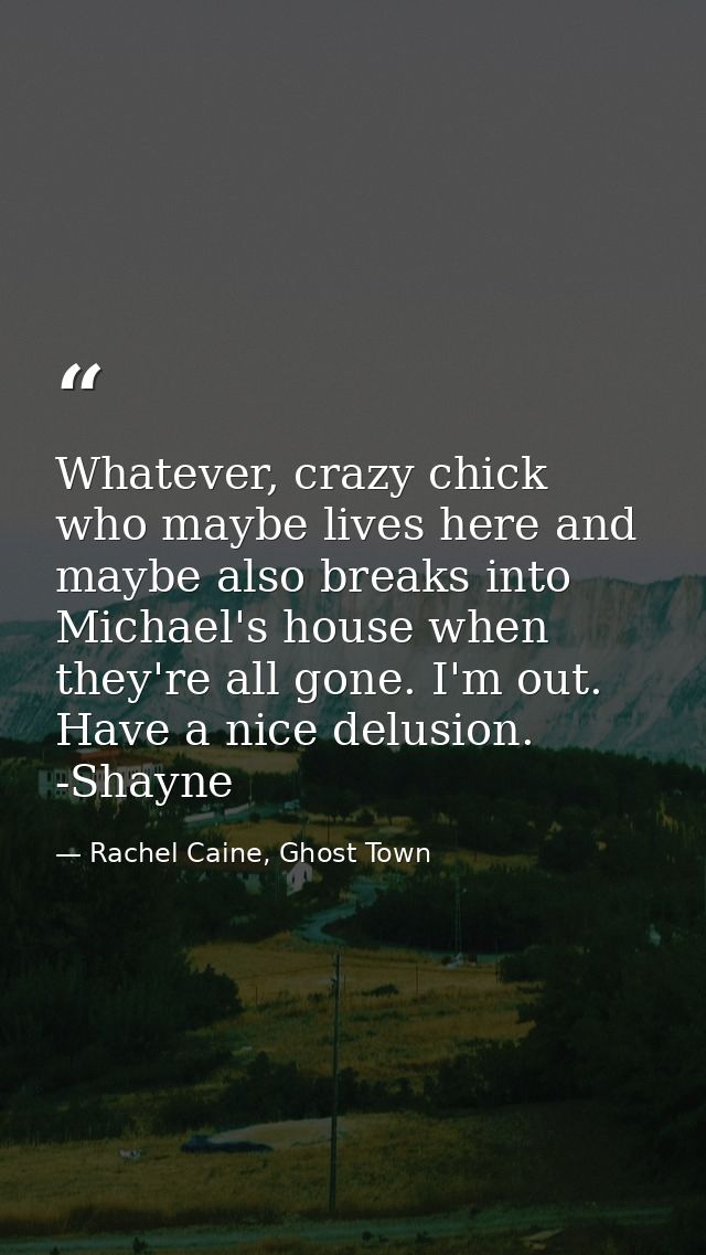 Whatever, crazy chick who maybe lives here and maybe also breaks into Michael's house when they're all gone. I'm out. Ha — Rachel Caine, Ghost Town