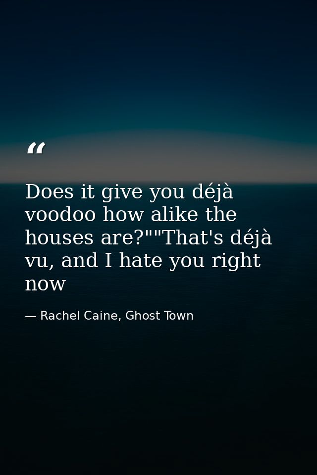 Does it give you déjà voodoo how alike the houses are?""That's déjà vu, and I hate you right now — Rachel Caine, Ghost Town