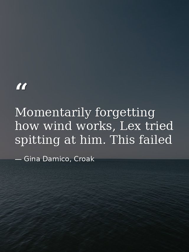 Momentarily forgetting how wind works, Lex tried spitting at him. This failed — Gina Damico, Croak