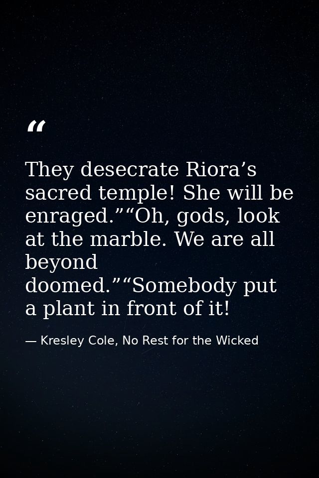 They desecrate Riora’s sacred temple! She will be enraged.”“Oh, gods, look at the marble. We are all beyond doomed.”“Som — Kresley Cole, No Rest for the Wicked