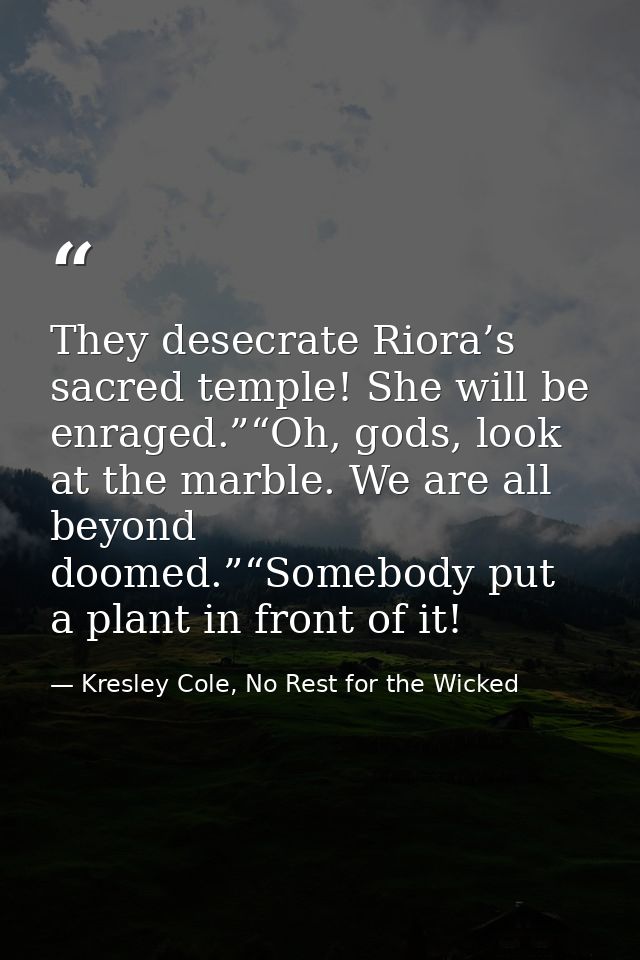 They desecrate Riora’s sacred temple! She will be enraged.”“Oh, gods, look at the marble. We are all beyond doomed.”“Som — Kresley Cole, No Rest for the Wicked