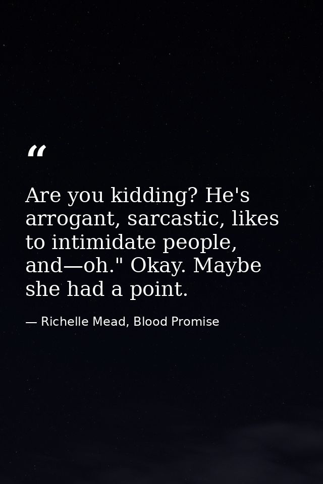 Are you kidding? He's arrogant, sarcastic, likes to intimidate people, and—oh." Okay. Maybe she had a point. — Richelle Mead, Blood Promise
