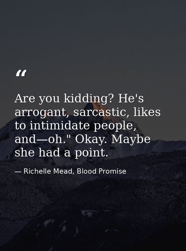 Are you kidding? He's arrogant, sarcastic, likes to intimidate people, and—oh." Okay. Maybe she had a point. — Richelle Mead, Blood Promise