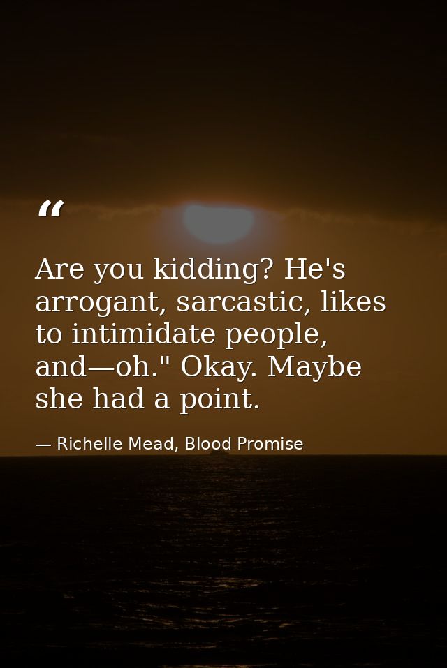 Are you kidding? He's arrogant, sarcastic, likes to intimidate people, and—oh." Okay. Maybe she had a point. — Richelle Mead, Blood Promise