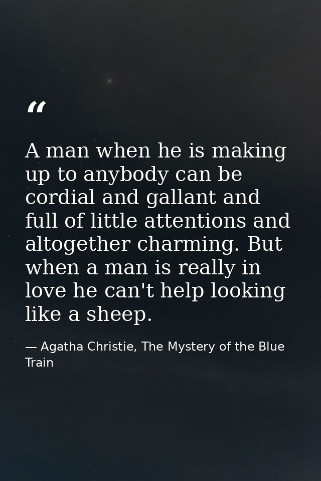 A man when he is making up to anybody can be cordial and gallant and full of little attentions and altogether charming.  — Agatha Christie, The Mystery of the Blue Train
