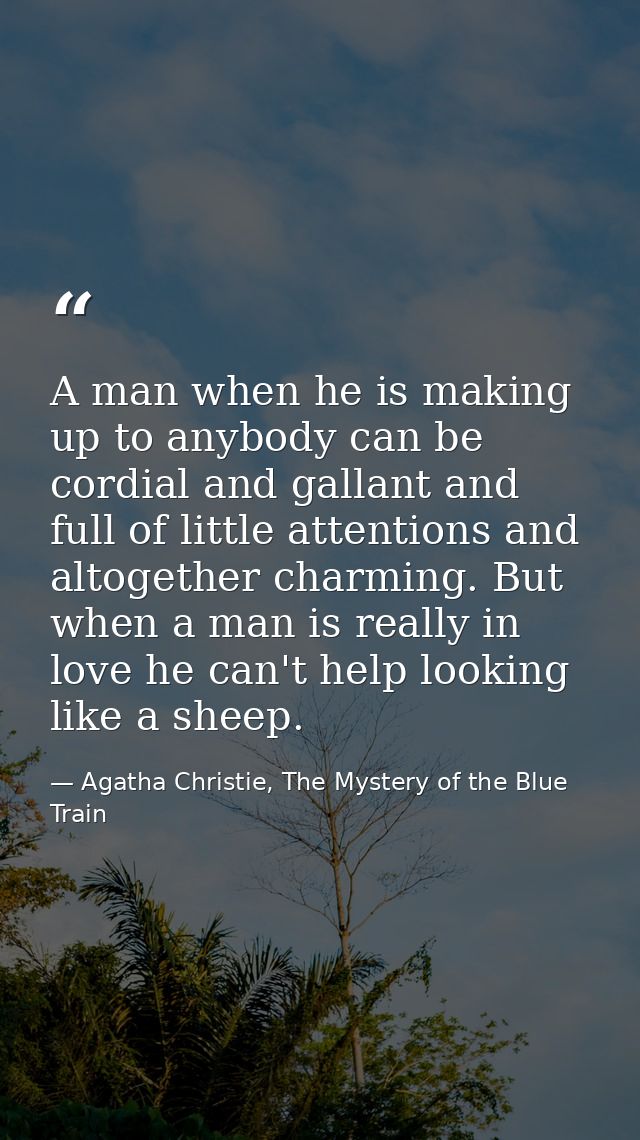 A man when he is making up to anybody can be cordial and gallant and full of little attentions and altogether charming.  — Agatha Christie, The Mystery of the Blue Train