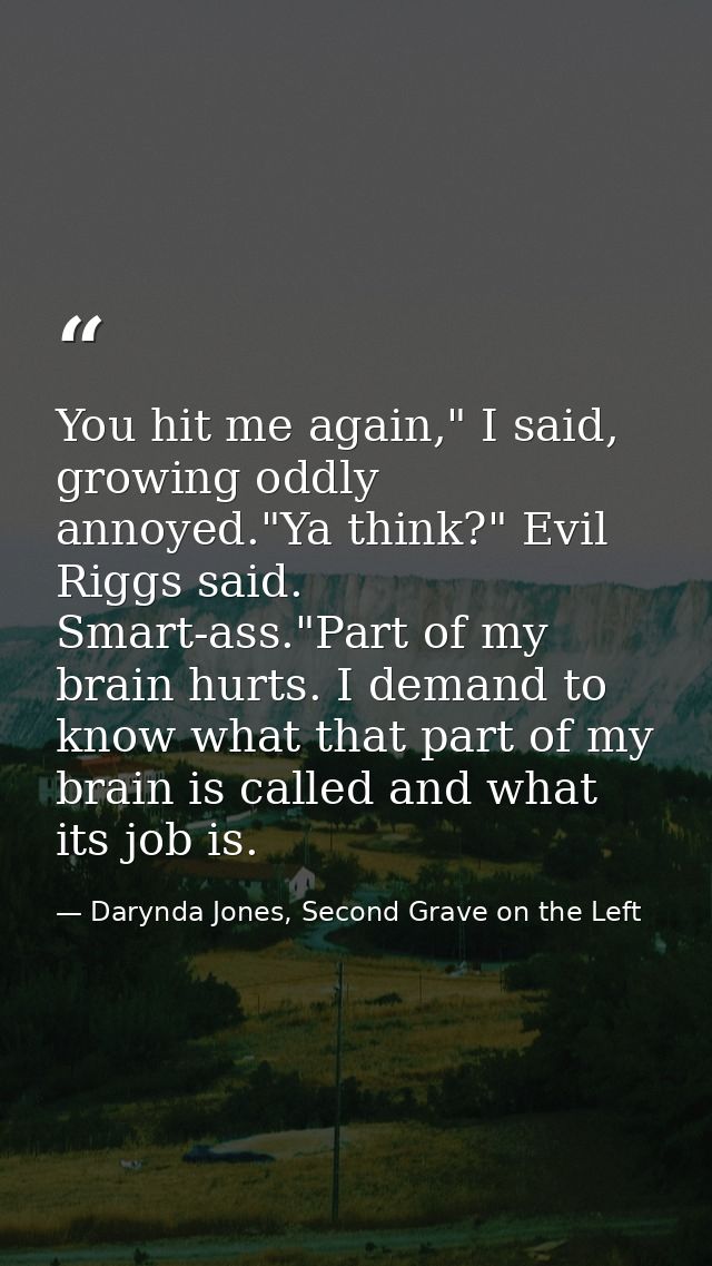 You hit me again," I said, growing oddly annoyed."Ya think?" Evil Riggs said. Smart-ass."Part of my brain hurts. I deman — Darynda Jones, Second Grave on the Left