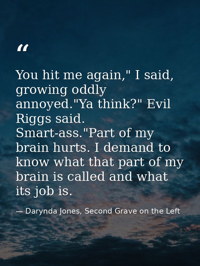 You hit me again," I said, growing oddly annoyed."Ya think?" Evil Riggs said. Smart-ass."Part of my brain hurts. I deman — Darynda Jones, Second Grave on the Left