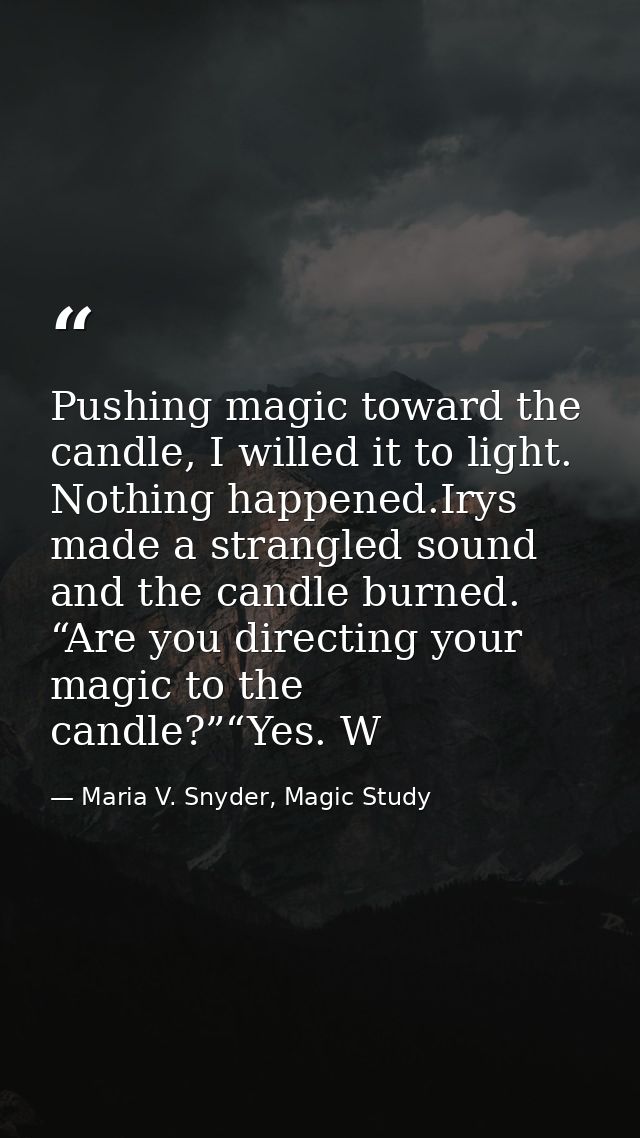 Pushing magic toward the candle, I willed it to light. Nothing happened.Irys made a strangled sound and the candle burne — Maria V. Snyder, Magic Study