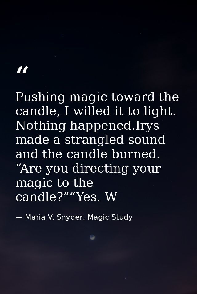 Pushing magic toward the candle, I willed it to light. Nothing happened.Irys made a strangled sound and the candle burne — Maria V. Snyder, Magic Study