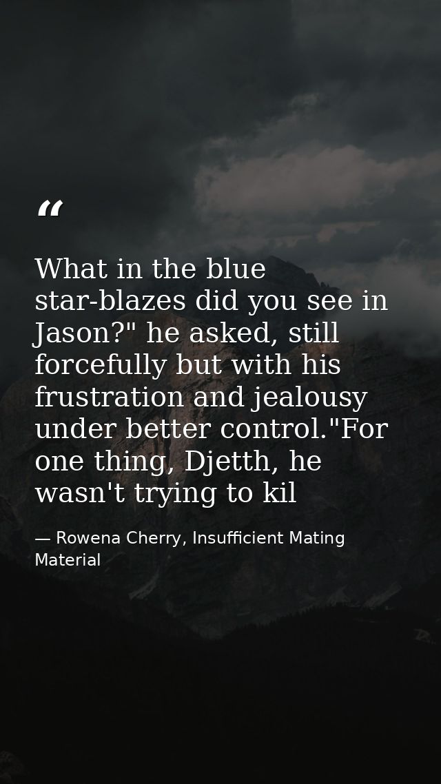 What in the blue star-blazes did you see in Jason?" he asked, still forcefully but with his frustration and jealousy und — Rowena Cherry, Insufficient Mating Material