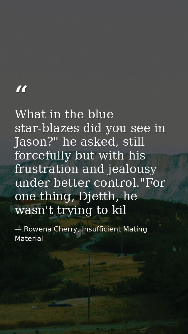 What in the blue star-blazes did you see in Jason?" he asked, still forcefully but with his frustration and jealousy und — Rowena Cherry, Insufficient Mating Material
