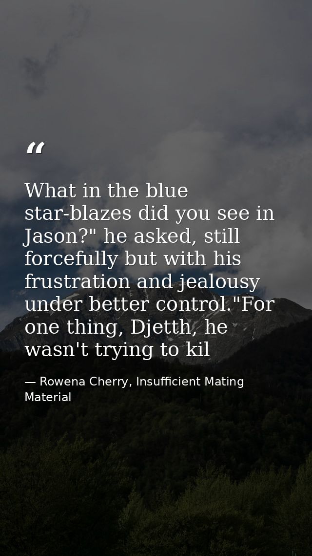 What in the blue star-blazes did you see in Jason?" he asked, still forcefully but with his frustration and jealousy und — Rowena Cherry, Insufficient Mating Material