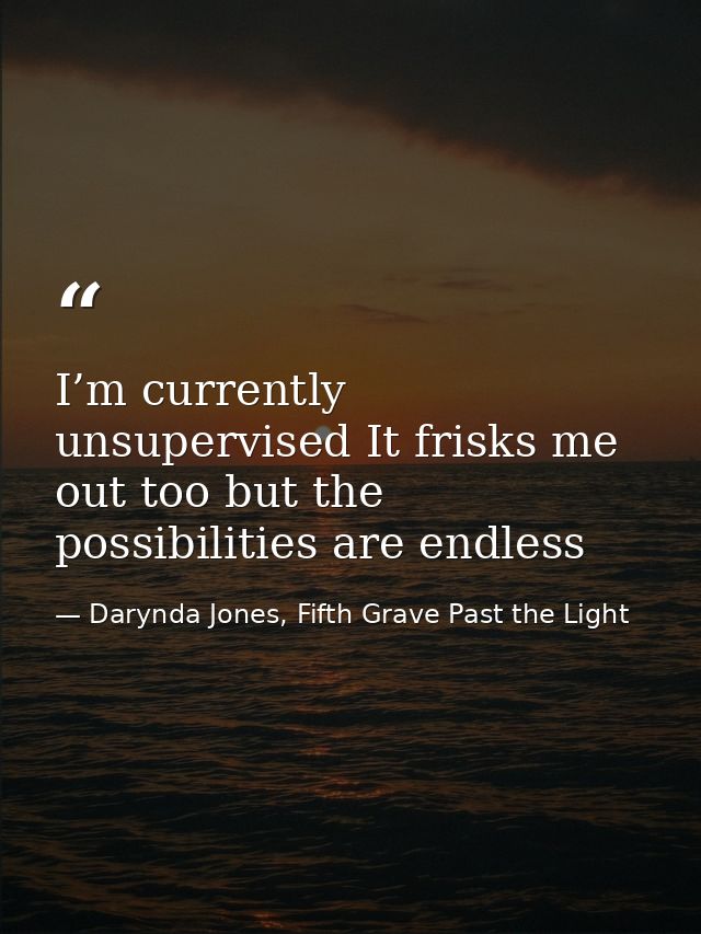 I’m currently unsupervised It frisks me out too but the possibilities are endless — Darynda Jones, Fifth Grave Past the Light