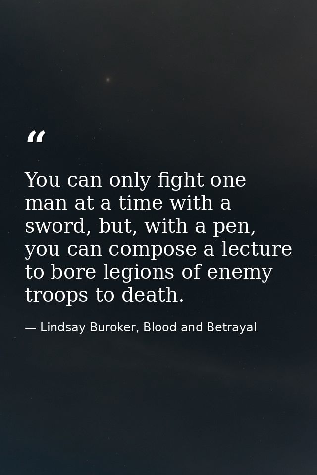 You can only fight one man at a time with a sword, but, with a pen, you can compose a lecture to bore legions of enemy t — Lindsay Buroker, Blood and Betrayal