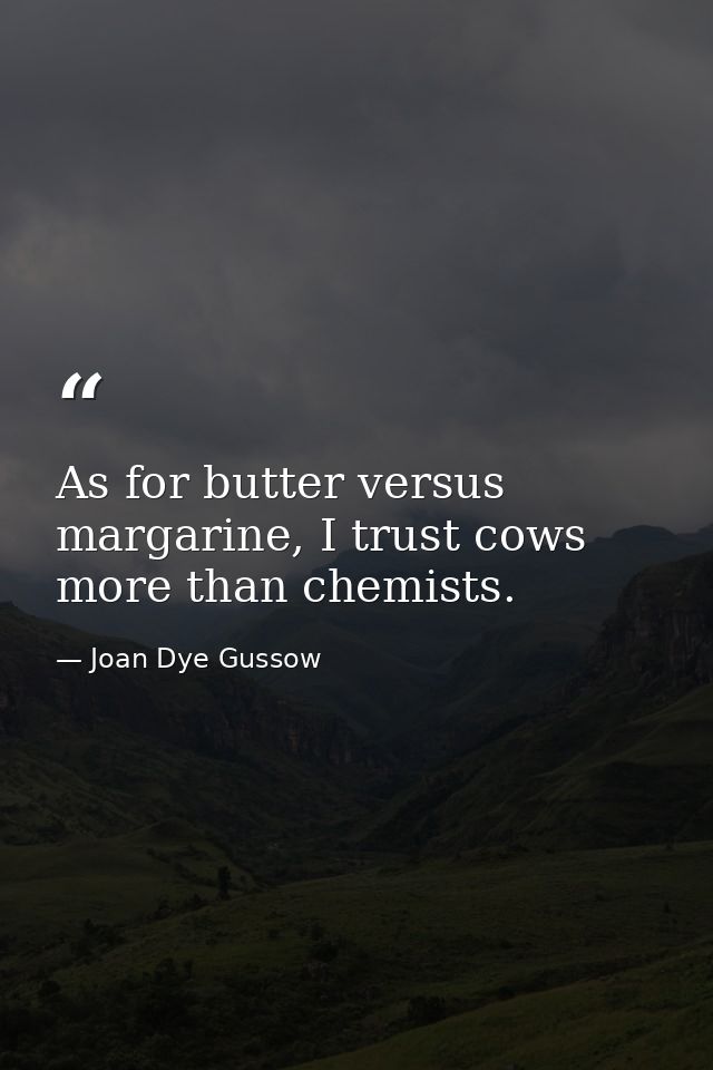 As for butter versus margarine, I trust cows more than chemists. — Joan Dye Gussow