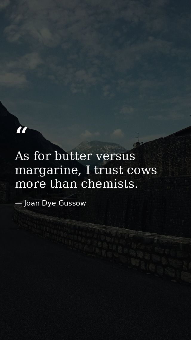 As for butter versus margarine, I trust cows more than chemists. — Joan Dye Gussow