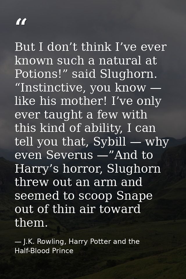 But I don’t think I’ve ever known such a natural at Potions!” said Slughorn. “Instinctive, you know — like his mother! I — J.K. Rowling, Harry Potter and the Half-Blood Prince